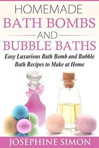Homemade Bath Bombs and Bubble Baths: Easy Luxurious Bath Bomb and Bubble Bath Recipes to Make at Home
