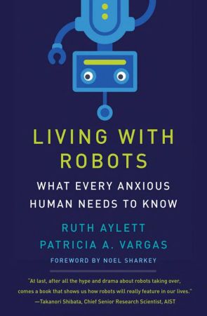 Living with Robots: What Every Anxious Human Needs to Know (The MIT Press)