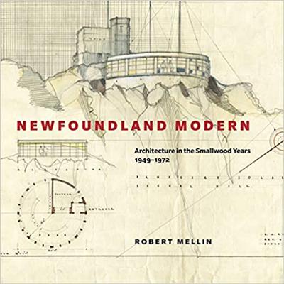 Newfoundland Modern: Architecture in the Smallwood Years, 1949 1972 (Volume 7)
