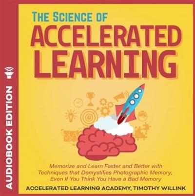 The Science of Accelerated Learning: Memorize and Learn Faster and Better with Simple Techniques... [Audiobook]
