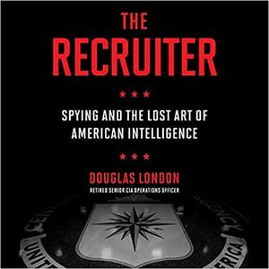 The Recruiter: Spying and the Lost Art of American Intelligence [Audiobook]