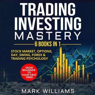 Trading Investing Mastery : 6 Books In 1: Stock Market, Options, Day, Swing, Forex & Trading Psychology [Audiobook]