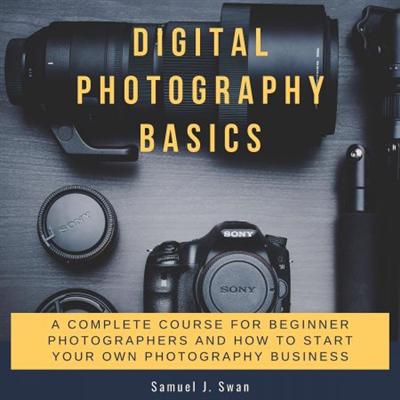 Digital Photography Basics: A Complete Course For Beginner Photographers And How To Start Your Own Photography... [Audiobook]