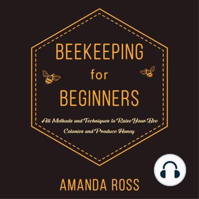 Beekeeping for Beginners: Backyard Beekeeping Guide: All Methods and Techniques to Raise Your Bee Colonies... [Audiobook]