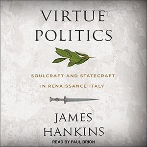 Virtue Politics: Soulcraft and Statecraft in Renaissance Italy [Audiobook]
