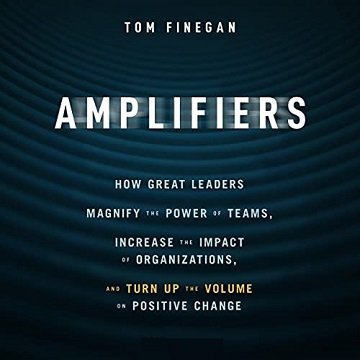 Amplifiers: How Great Leaders Magnify the Power of Teams, Increase the Impact of Organizations, and Turn Up [Audiobook]