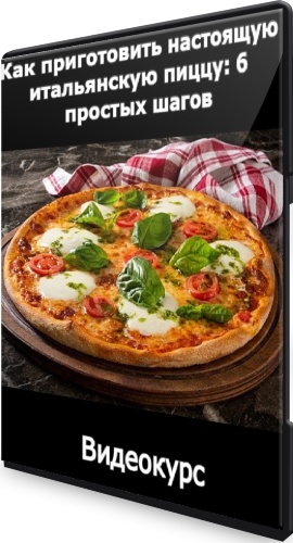 Как приготовить настоящую итальянскую пиццу: 6 простых шагов (2021) Видеокурс