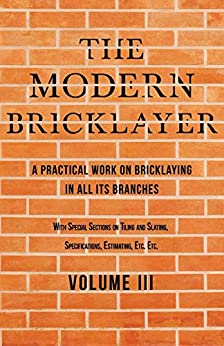 The Modern Bricklayer   A Practical Work on Bricklaying in all its Branches   Volume III: With Special Selections on Tiling