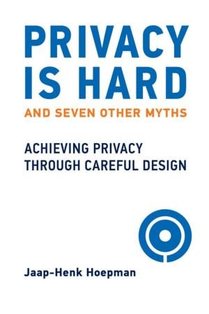 Privacy Is Hard and Seven Other Myths: Achieving Privacy through Careful Design (The MIT Press)