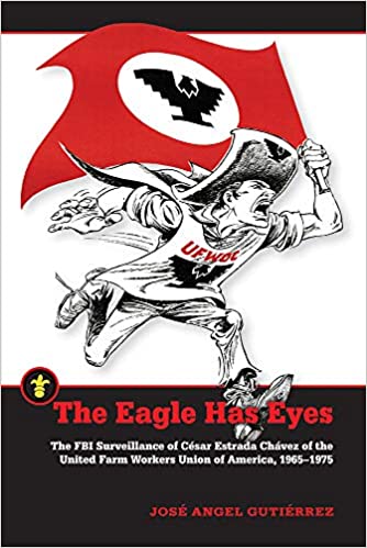 The Eagle Has Eyes: The FBI Surveillance of César Estrada Chávez of the United Farm Workers Union of America, 1965-1975