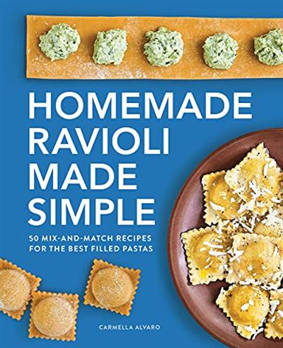 Homemade Ravioli Made Simple: 50 Mix and Match Recipes for the Best Filled Pastas