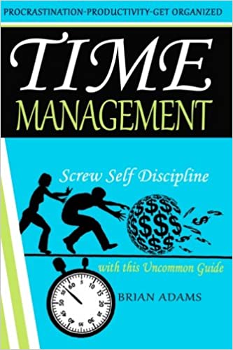 Time Management: Screw Self Discipline with this Uncommon Guide   Procrastination, Productivity & Get Organized