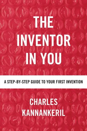The Inventor in You: A Step By Step Guide to Your First Invention