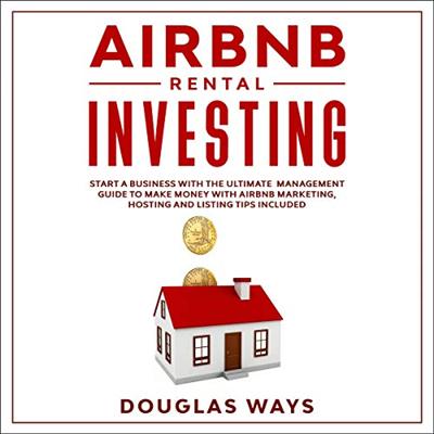 Airbnb Rental Investing: Start a Business with The Ultimate Management Guide to Make Money with Airbnb Marketing