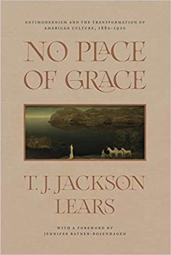 No Place of Grace: Antimodernism and the Transformation of American Culture, 1880 1920