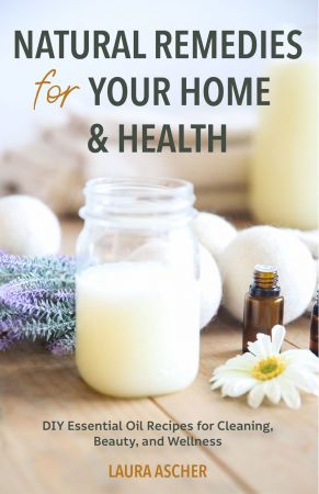 Natural Remedies for Your Home & Health: DIY Essential Oils Recipes for Cleaning, Beauty, and Wellness