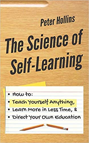 The Science of Self Learning: How to Teach Yourself Anything, Learn More in Less Time, and Direct Your Own Education [AZW3]