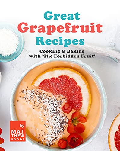 Great Grapefruit Recipes: Cooking & Baking with 'The Forbidden Fruit'