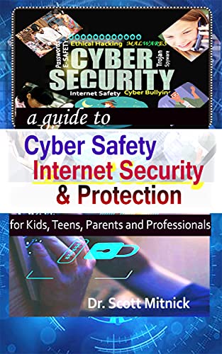 A guide to Cyber Safety, Internet Security and Protection for Kids, Teens, Parents and Professionals