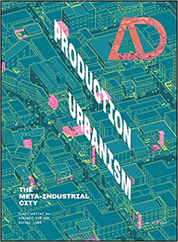 Production Urbanism: The Meta Industrial City (Architectural Design)