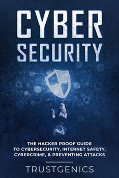 Cybersecurity: The Hacker Proof Guide To Cybersecurity, Internet Safety, Cybercrime, & Preventing Attacks by Trust Genics