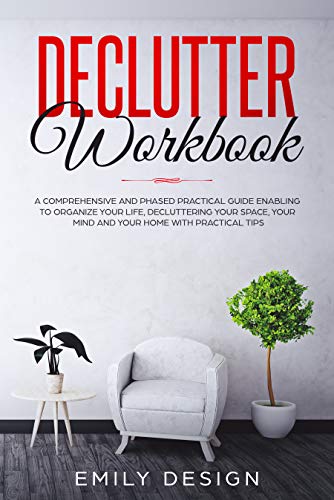 Declutter Workbook: A Comprehensive and Phased Practical Guide Enabling to Organize Your Life Decluttering Your Space
