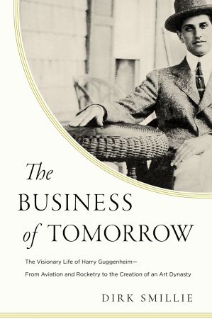 The Business of Tomorrow: The Visionary Life of Harry Guggenheim