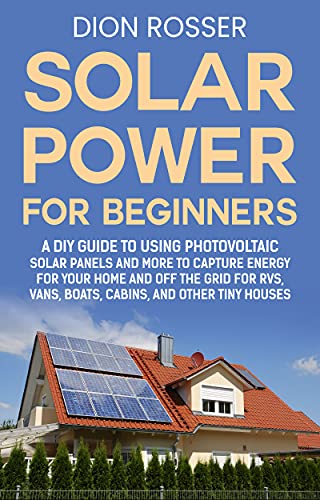 Solar Power for Beginners: A DIY Guide to Using Photovoltaic Solar Panels and More to Capture Energy for Your Home