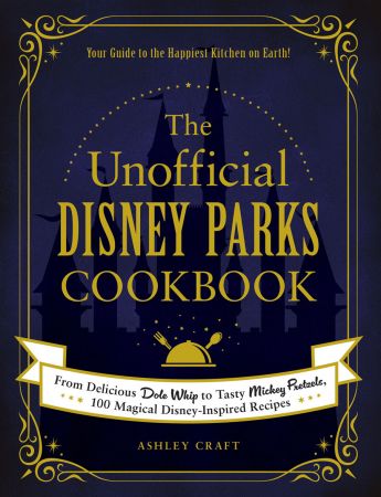 The Unofficial Disney Parks Cookbook: From Delicious Dole Whip to Tasty Mickey Pretzels, 100 Magical Disney Inspired Recipes
