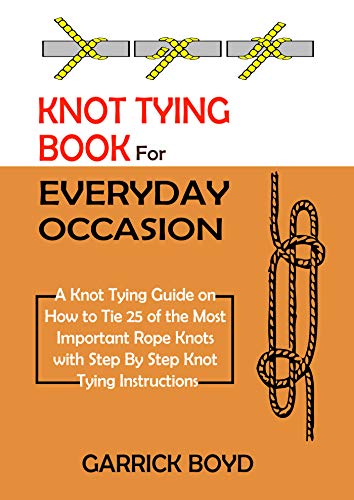 Knot Tying Book for Everyday Occasion: A Knot Tying Guide on How to Tie 25 of the Most Important Rope Knots