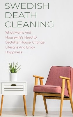 Swedish Death Cleaning What Moms And Housewife's Need to Declutter House, Change Lifestyle And Enjoy Happiness