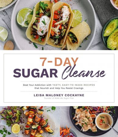 7 Day Sugar Cleanse: Beat Your Addiction with Tasty, Easy to Make Recipes that Nourish and Help You Resist Cravings