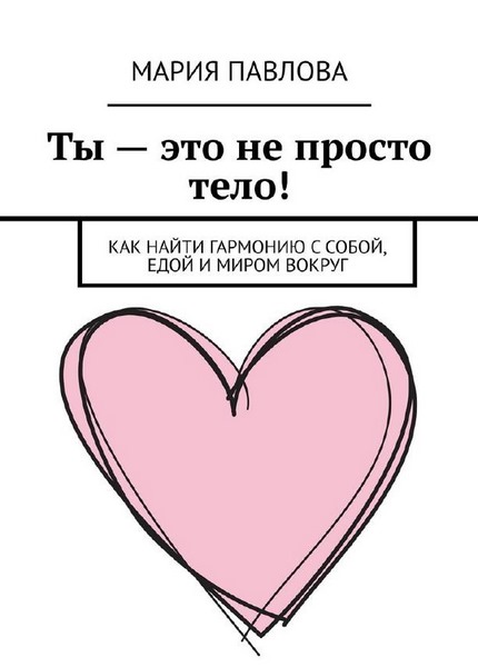 Ты – это не просто тело! Как найти гармонию с собой, едой и миром вокруг