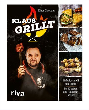 Klaus grillt: Einfach, schnell und lecker. Die 60 besten Grill  und BBQ Rezepte