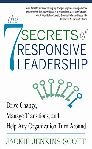 The 7 Secrets of Responsive Leadership: Drive Change, Manage Transitions, and Help Any Organization Turn Around