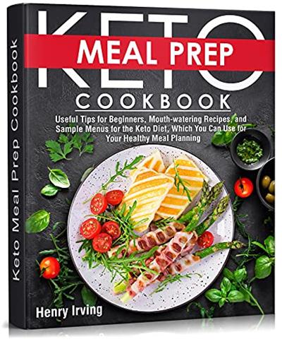 Keto Meal Prep Cookbook : Useful Tips for Beginners, Mouth watering Recipes, and Sample Menus for the Keto Diet
