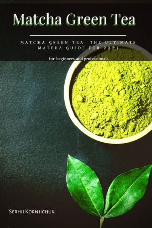 Matcha Green Tea: Matcha Green Tea the Ultimate Matcha Guide for 2021