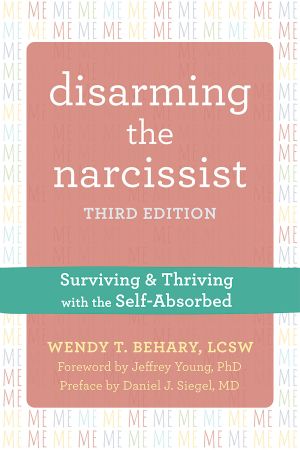 Disarming the Narcissist: Surviving and Thriving with the Self Absorbed, 3rd Edition
