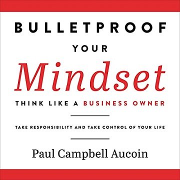 Bulletproof Your Mindset: Think Like a Business Owner. Take Responsibility and Take Control of Your Life [Audiobook]