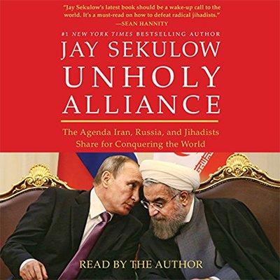Unholy Alliance: The Agenda Iran, Russia, and Jihadists Share for Conquering the World (Audiobook)