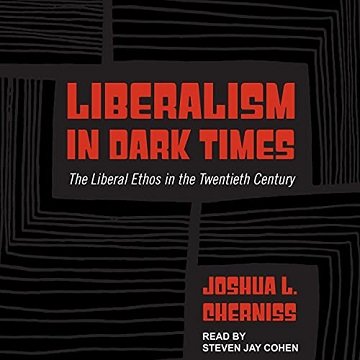 Liberalism in Dark Times: The Liberal Ethos in the Twentieth Century [Audiobook]