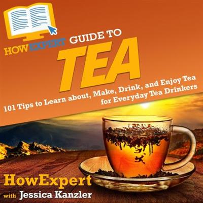 HowExpert Guide to Tea: 101 Tips to Learn about, Make, Drink, and Enjoy Tea for Everyday Tea Drinkers [Audiobook]