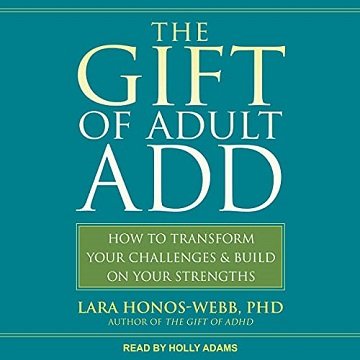 The Gift of Adult ADD: How to Transform Your Challenges and Build on Your Strengths [Audiobook]