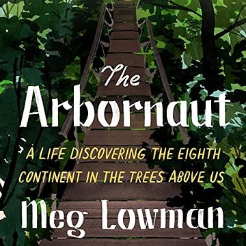 The Arbornaut: A Life Discovering the Eighth Continent in the Trees Above Us [Audiobook]