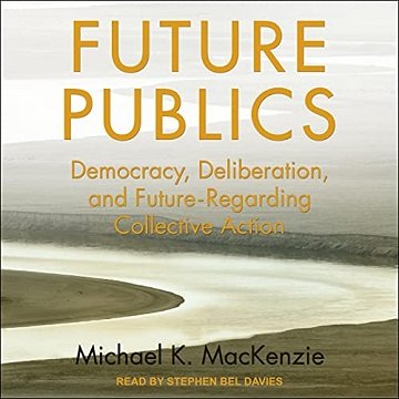Future Publics: Democracy, Deliberation, and Future Regarding Collective Action [Audiobook]