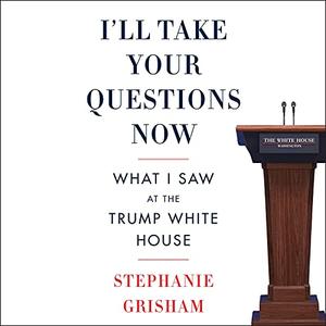 I'll Take Your Questions Now: What I Saw at the Trump White House [Audibook]