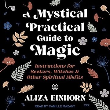 A Mystical Practical Guide to Magic: Instructions for Seekers, Witches & Other Spiritual Misfits [Audiobook]