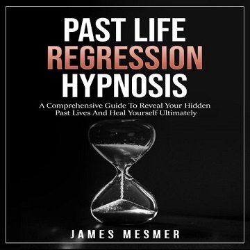 Past Life Regression Hypnosis: A Comprehensive Guide To Reveal Your Hidden Past Lives And Heal Yourself Ultimately [Audiobook]