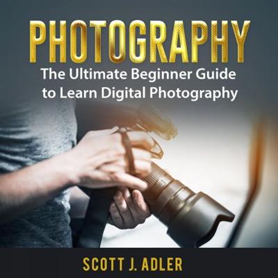 Photography: The Ultimate Beginner Guide to Learn Digital Photography [Audiobook]