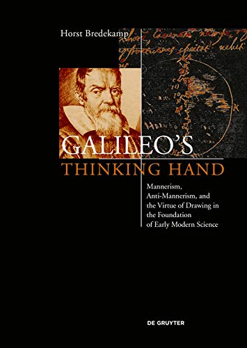 Galileo's Thinking Hand: Mannerism, Anti Mannerism and the Virtue of Drawing in the Foundation of Early Modern Science